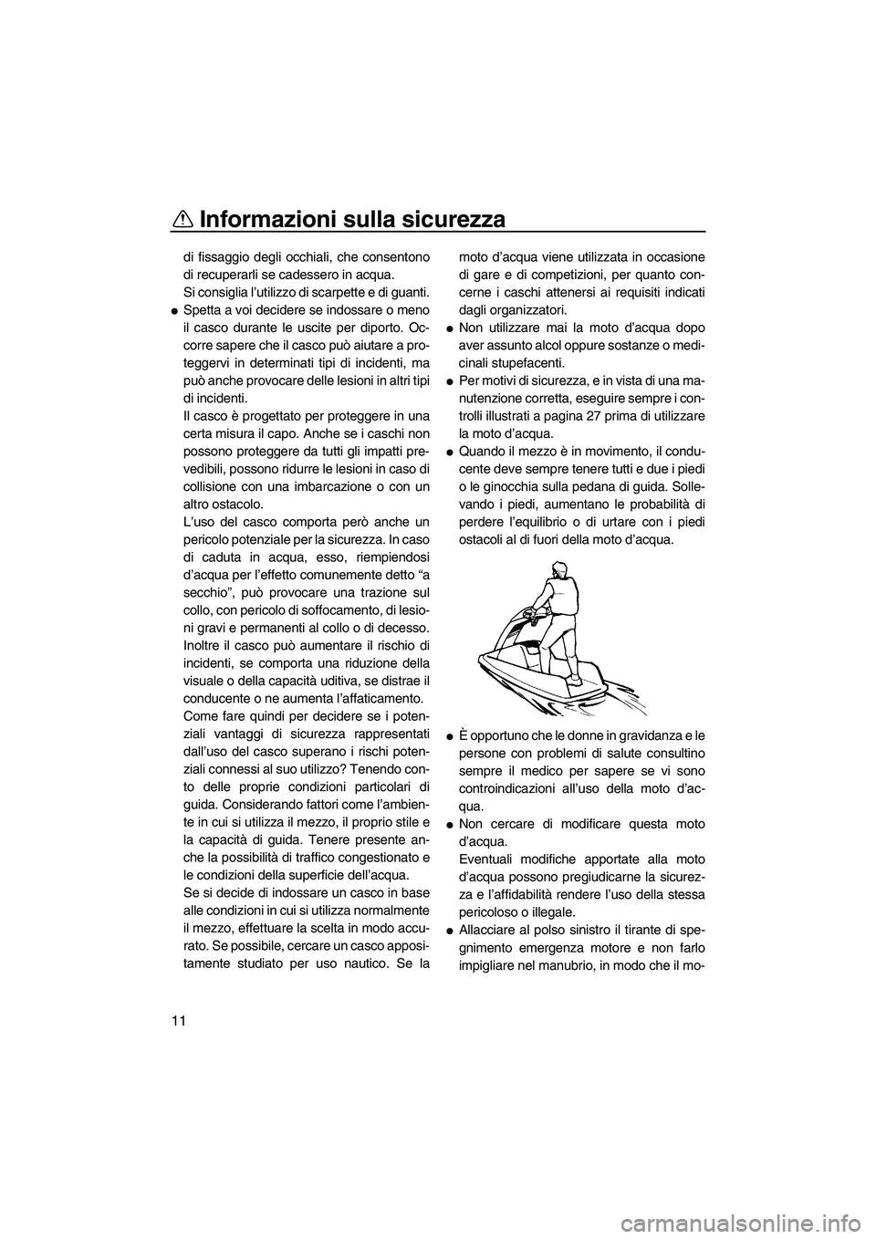 YAMAHA SUPERJET 2009  Manuale duso (in Italian) Informazioni sulla sicurezza
11
di fissaggio degli occhiali, che consentono
di recuperarli se cadessero in acqua.
Si consiglia l’utilizzo di scarpette e di guanti.
Spetta a voi decidere se indossar