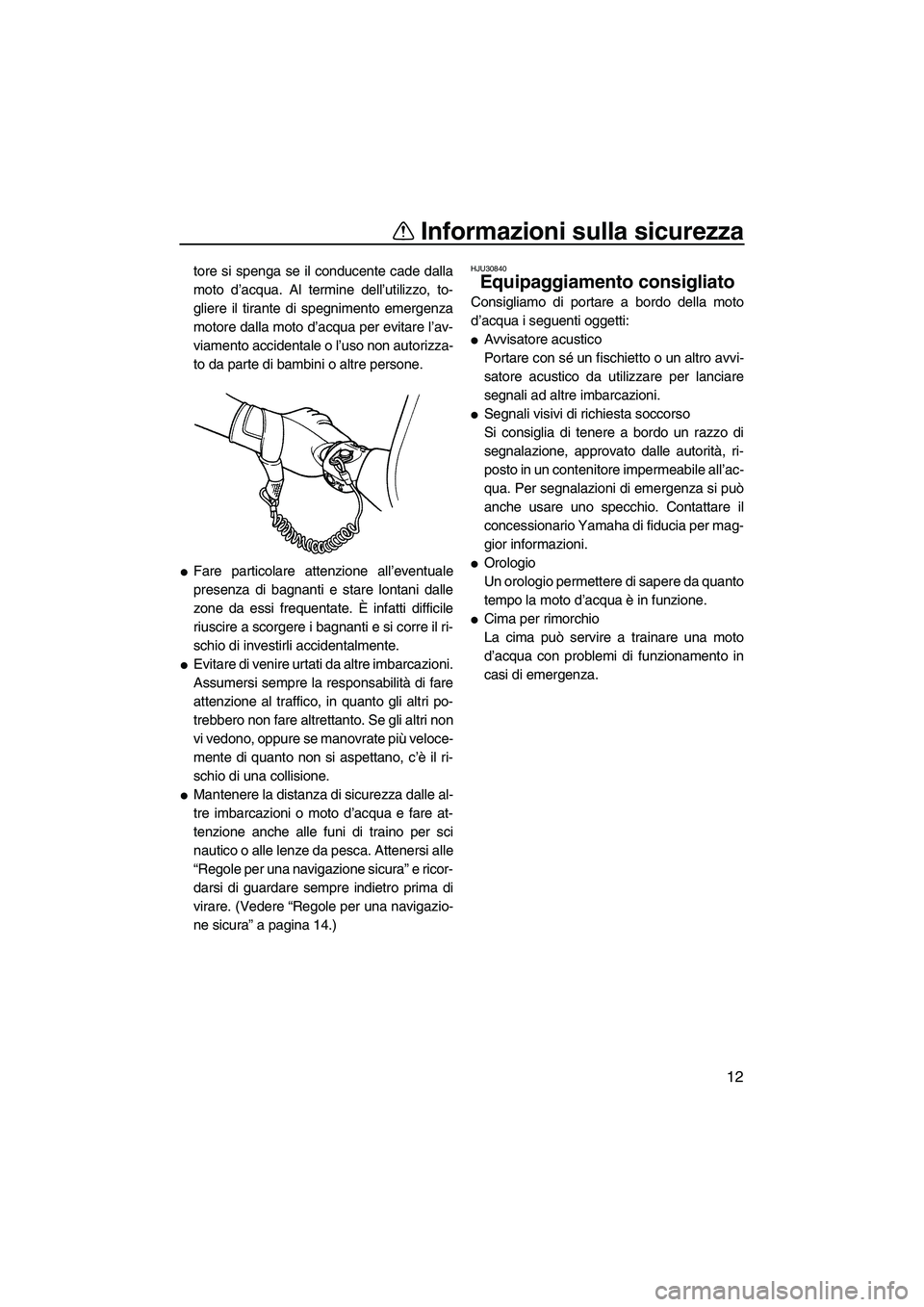 YAMAHA SUPERJET 2009  Manuale duso (in Italian) Informazioni sulla sicurezza
12
tore si spenga se il conducente cade dalla
moto d’acqua. Al termine dell’utilizzo, to-
gliere il tirante di spegnimento emergenza
motore dalla moto d’acqua per ev