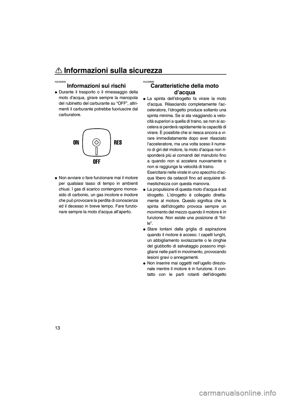 YAMAHA SUPERJET 2009  Manuale duso (in Italian) Informazioni sulla sicurezza
13
HJU30850
Informazioni sui rischi 
Durante il trasporto o il rimessaggio della
moto d’acqua, girare sempre la manopola
del rubinetto del carburante su “OFF”, altr