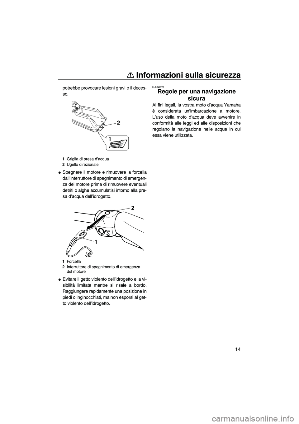 YAMAHA SUPERJET 2009  Manuale duso (in Italian) Informazioni sulla sicurezza
14
potrebbe provocare lesioni gravi o il deces-
so.
Spegnere il motore e rimuovere la forcella
dall’interruttore di spegnimento di emergen-
za del motore prima di rimuo