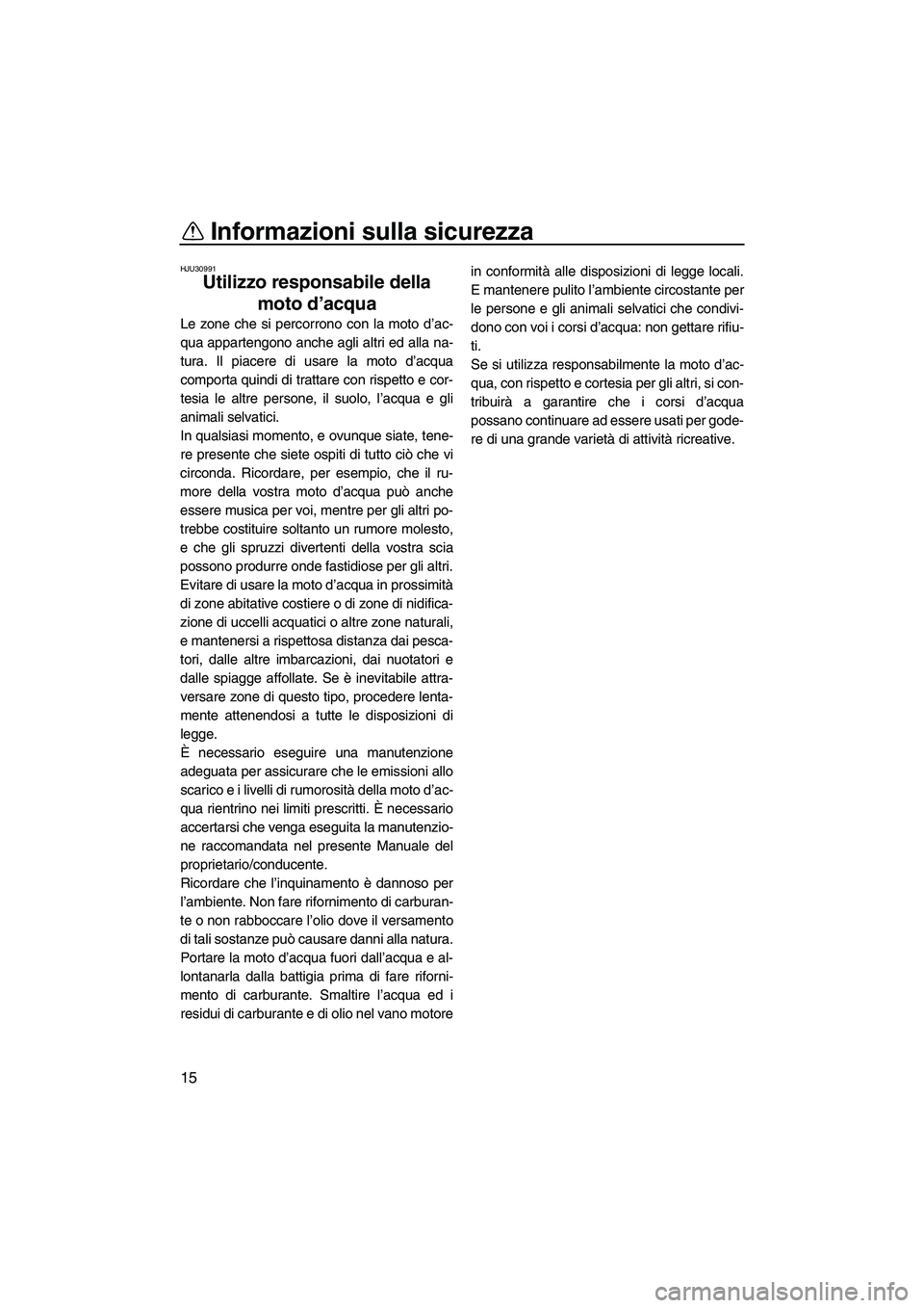 YAMAHA SUPERJET 2009  Manuale duso (in Italian) Informazioni sulla sicurezza
15
HJU30991
Utilizzo responsabile della 
moto d’acqua 
Le zone che si percorrono con la moto d’ac-
qua appartengono anche agli altri ed alla na-
tura. Il piacere di us