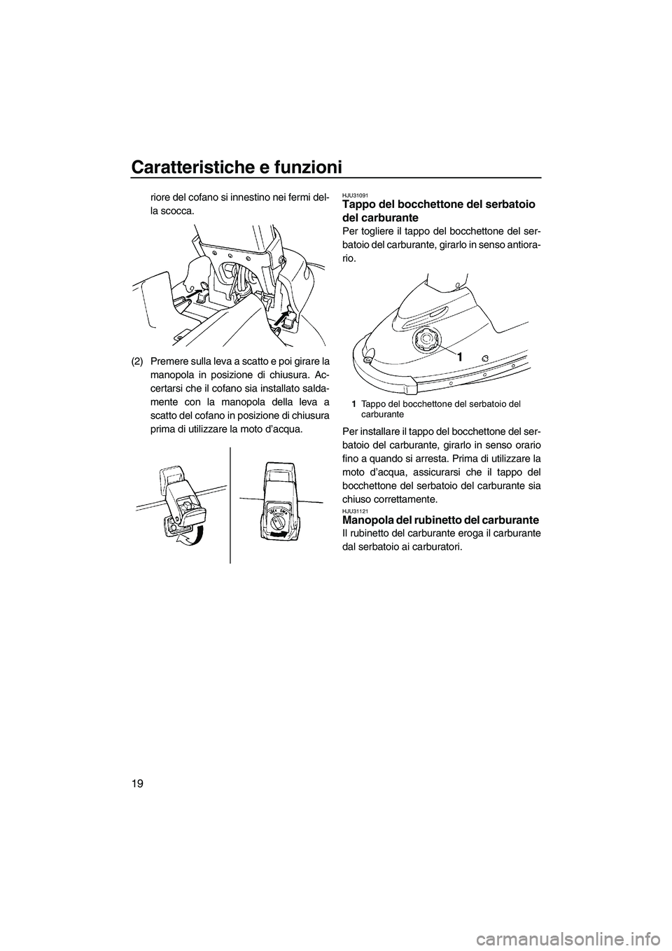 YAMAHA SUPERJET 2009  Manuale duso (in Italian) Caratteristiche e funzioni
19
riore del cofano si innestino nei fermi del-
la scocca.
(2) Premere sulla leva a scatto e poi girare la
manopola in posizione di chiusura. Ac-
certarsi che il cofano sia 