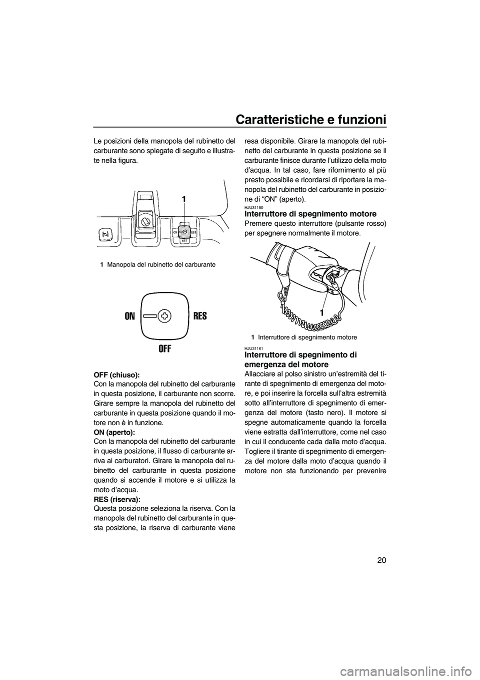 YAMAHA SUPERJET 2009  Manuale duso (in Italian) Caratteristiche e funzioni
20
Le posizioni della manopola del rubinetto del
carburante sono spiegate di seguito e illustra-
te nella figura.
OFF (chiuso):
Con la manopola del rubinetto del carburante
