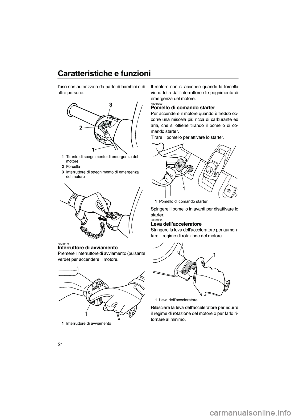 YAMAHA SUPERJET 2009  Manuale duso (in Italian) Caratteristiche e funzioni
21
l’uso non autorizzato da parte di bambini o di
altre persone.
HJU31171Interruttore di avviamento 
Premere l’interruttore di avviamento (pulsante
verde) per accendere 