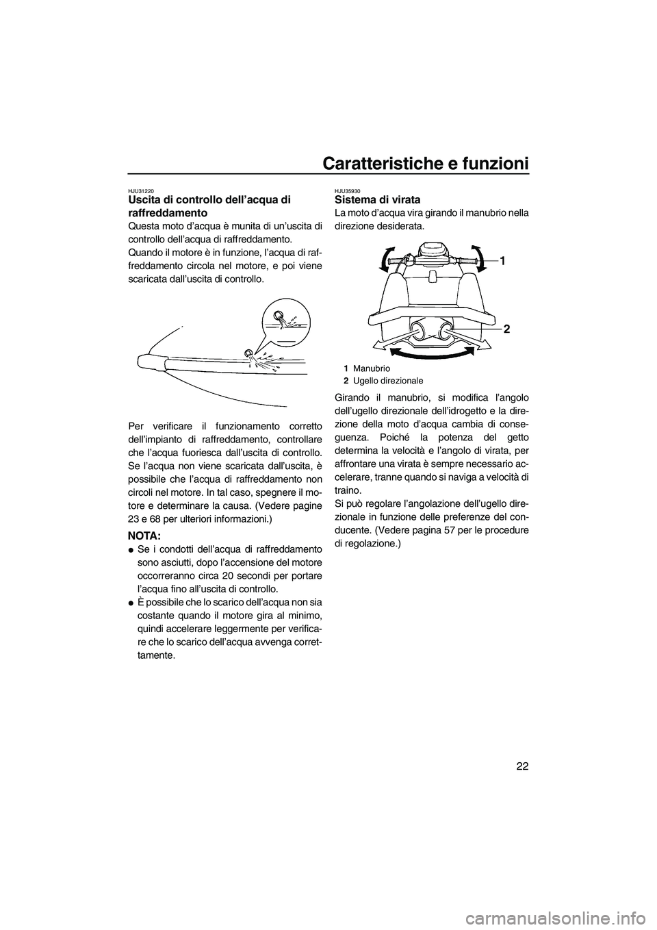 YAMAHA SUPERJET 2009  Manuale duso (in Italian) Caratteristiche e funzioni
22
HJU31220Uscita di controllo dell’acqua di 
raffreddamento 
Questa moto d’acqua è munita di un’uscita di
controllo dell’acqua di raffreddamento.
Quando il motore 