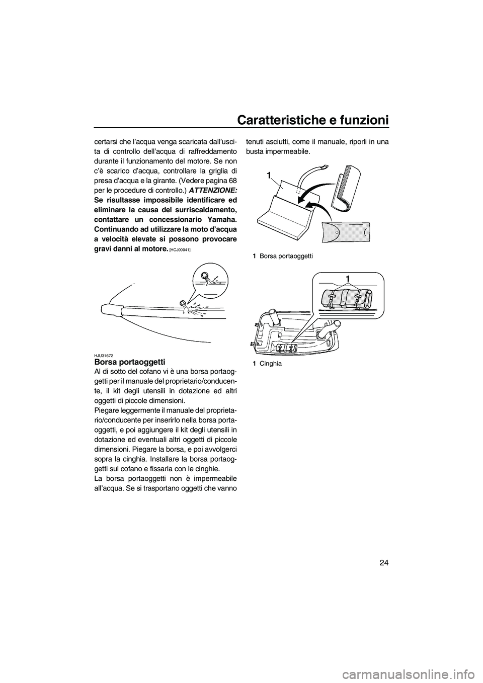 YAMAHA SUPERJET 2009  Manuale duso (in Italian) Caratteristiche e funzioni
24
certarsi che l’acqua venga scaricata dall’usci-
ta di controllo dell’acqua di raffreddamento
durante il funzionamento del motore. Se non
c’è scarico d’acqua, c