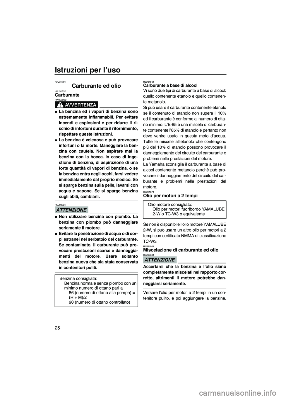 YAMAHA SUPERJET 2009  Manuale duso (in Italian) Istruzioni per l’uso
25
HJU31791
Carburante ed olio HJU31832Carburante 
AVVERTENZA
HWJ00282
La benzina ed i vapori di benzina sono
estremamente infiammabili. Per evitare
incendi e esplosioni e per 