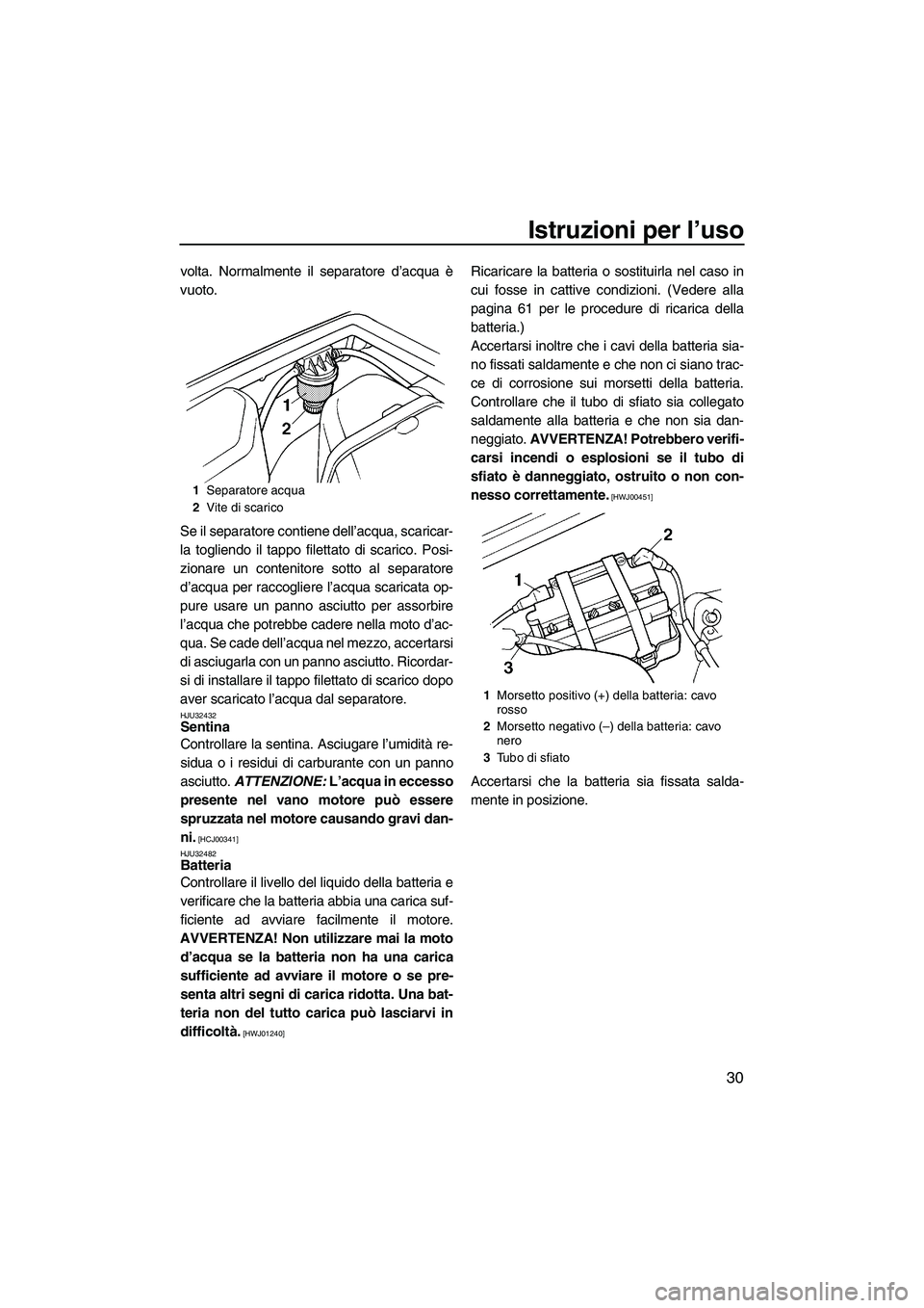 YAMAHA SUPERJET 2009  Manuale duso (in Italian) Istruzioni per l’uso
30
volta. Normalmente il separatore d’acqua è
vuoto.
Se il separatore contiene dell’acqua, scaricar-
la togliendo il tappo filettato di scarico. Posi-
zionare un contenitor