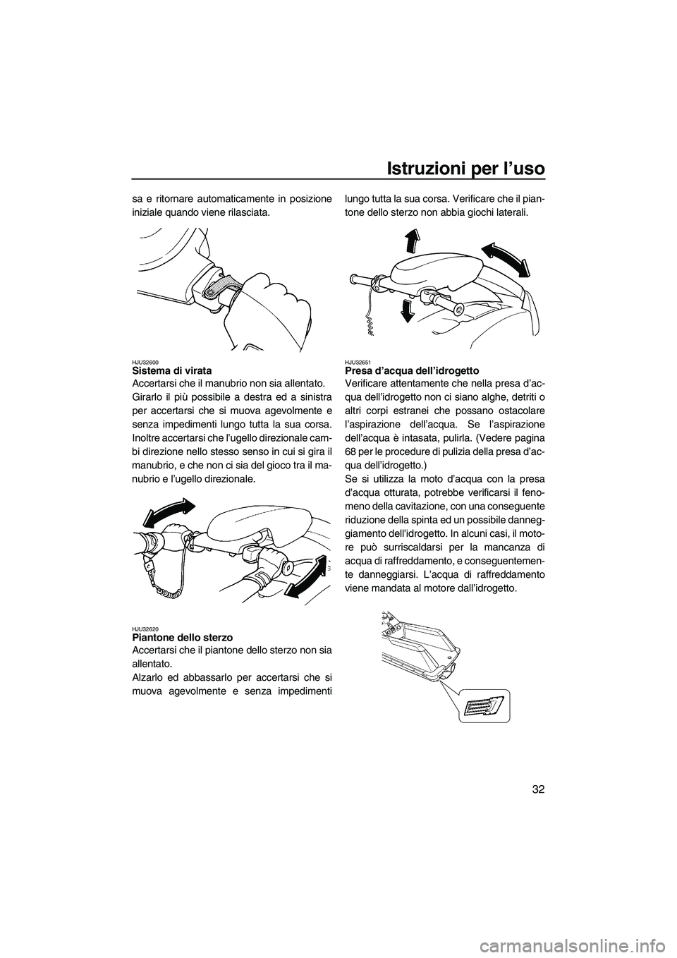 YAMAHA SUPERJET 2009  Manuale duso (in Italian) Istruzioni per l’uso
32
sa e ritornare automaticamente in posizione
iniziale quando viene rilasciata.
HJU32600Sistema di virata 
Accertarsi che il manubrio non sia allentato.
Girarlo il più possibi