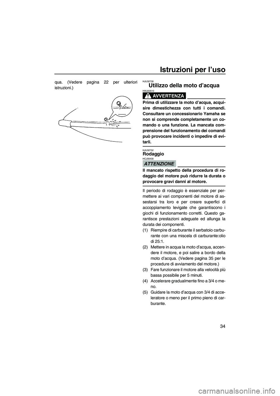 YAMAHA SUPERJET 2009  Manuale duso (in Italian) Istruzioni per l’uso
34
qua. (Vedere pagina 22 per ulteriori
istruzioni.)HJU32730
Utilizzo della moto d’acqua 
AVVERTENZA
HWJ00510
Prima di utilizzare la moto d’acqua, acqui-
sire dimestichezza 