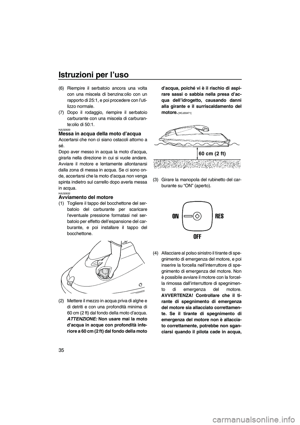 YAMAHA SUPERJET 2009  Manuale duso (in Italian) Istruzioni per l’uso
35
(6) Riempire il serbatoio ancora una volta
con una miscela di benzina:olio con un
rapporto di 25:1, e poi procedere con l’uti-
lizzo normale.
(7) Dopo il rodaggio, riempire