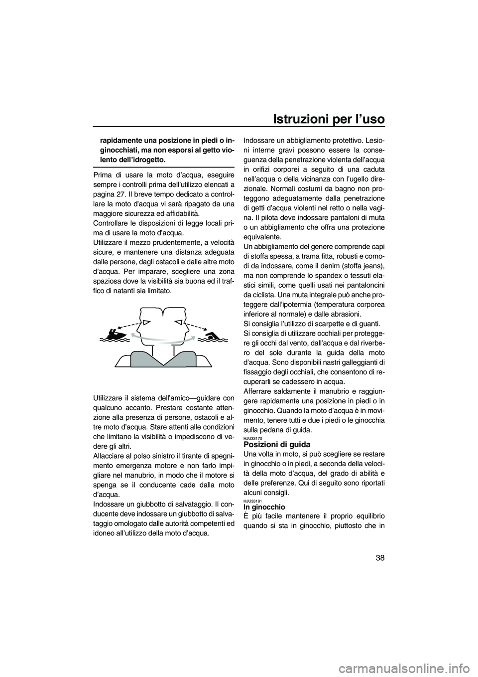 YAMAHA SUPERJET 2009  Manuale duso (in Italian) Istruzioni per l’uso
38
rapidamente una posizione in piedi o in-
ginocchiati, ma non esporsi al getto vio-
lento dell’idrogetto.
Prima di usare la moto d’acqua, eseguire
sempre i controlli prima