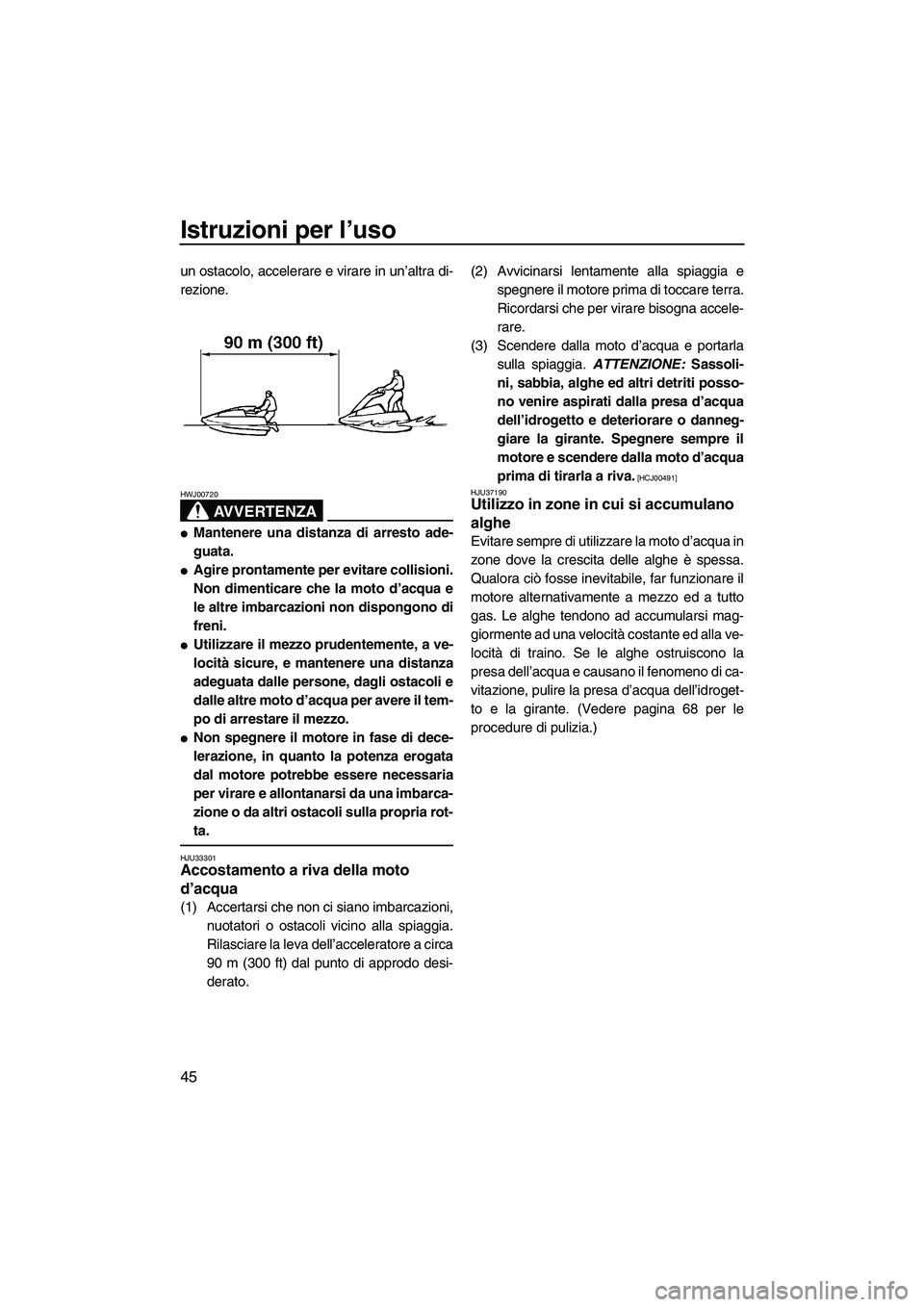 YAMAHA SUPERJET 2009  Manuale duso (in Italian) Istruzioni per l’uso
45
un ostacolo, accelerare e virare in un’altra di-
rezione.
AVVERTENZA
HWJ00720
Mantenere una distanza di arresto ade-
guata.
Agire prontamente per evitare collisioni.
Non 