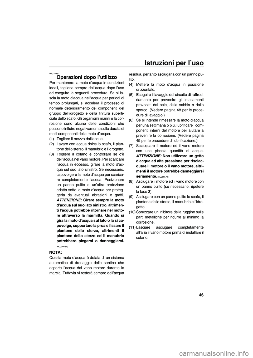 YAMAHA SUPERJET 2009  Manuale duso (in Italian) Istruzioni per l’uso
46
HJU33362
Operazioni dopo l’utilizzo 
Per mantenere la moto d’acqua in condizioni
ideali, toglierla sempre dall’acqua dopo l’uso
ed eseguire le seguenti procedure. Se 