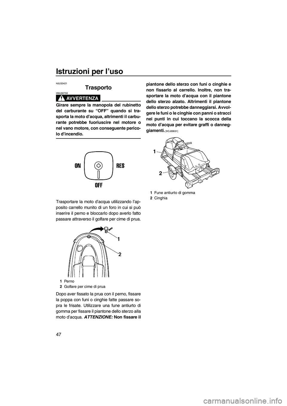 YAMAHA SUPERJET 2009  Manuale duso (in Italian) Istruzioni per l’uso
47
HJU33421
Trasporto 
AVVERTENZA
HWJ00750
Girare sempre la manopola del rubinetto
del carburante su “OFF” quando si tra-
sporta la moto d’acqua, altrimenti il carbu-
rant