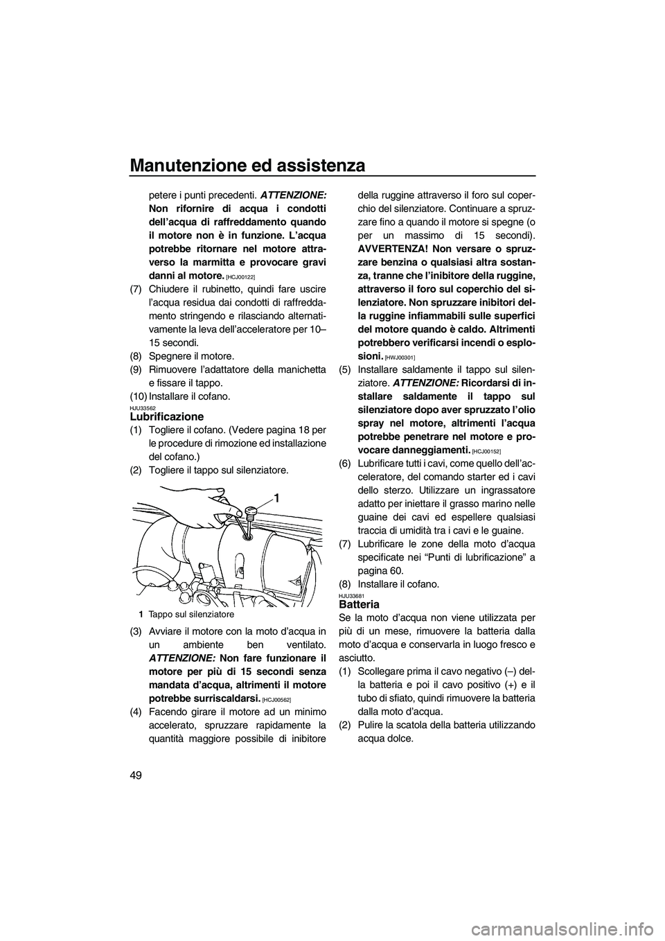 YAMAHA SUPERJET 2009  Manuale duso (in Italian) Manutenzione ed assistenza
49
petere i punti precedenti. ATTENZIONE:
Non rifornire di acqua i condotti
dell’acqua di raffreddamento quando
il motore non è in funzione. L’acqua
potrebbe ritornare 