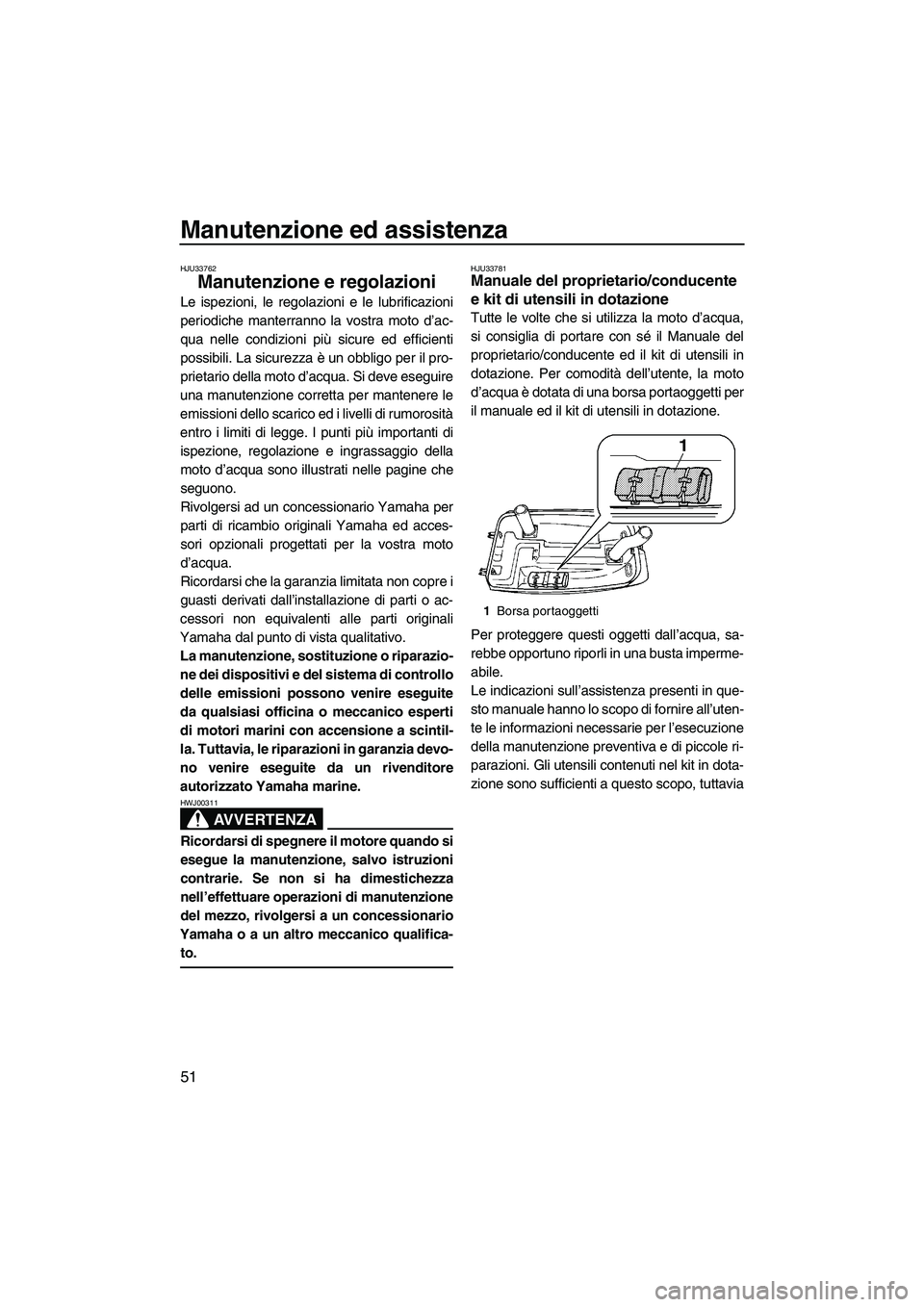 YAMAHA SUPERJET 2009  Manuale duso (in Italian) Manutenzione ed assistenza
51
HJU33762
Manutenzione e regolazioni 
Le ispezioni, le regolazioni e le lubrificazioni
periodiche manterranno la vostra moto d’ac-
qua nelle condizioni più sicure ed ef