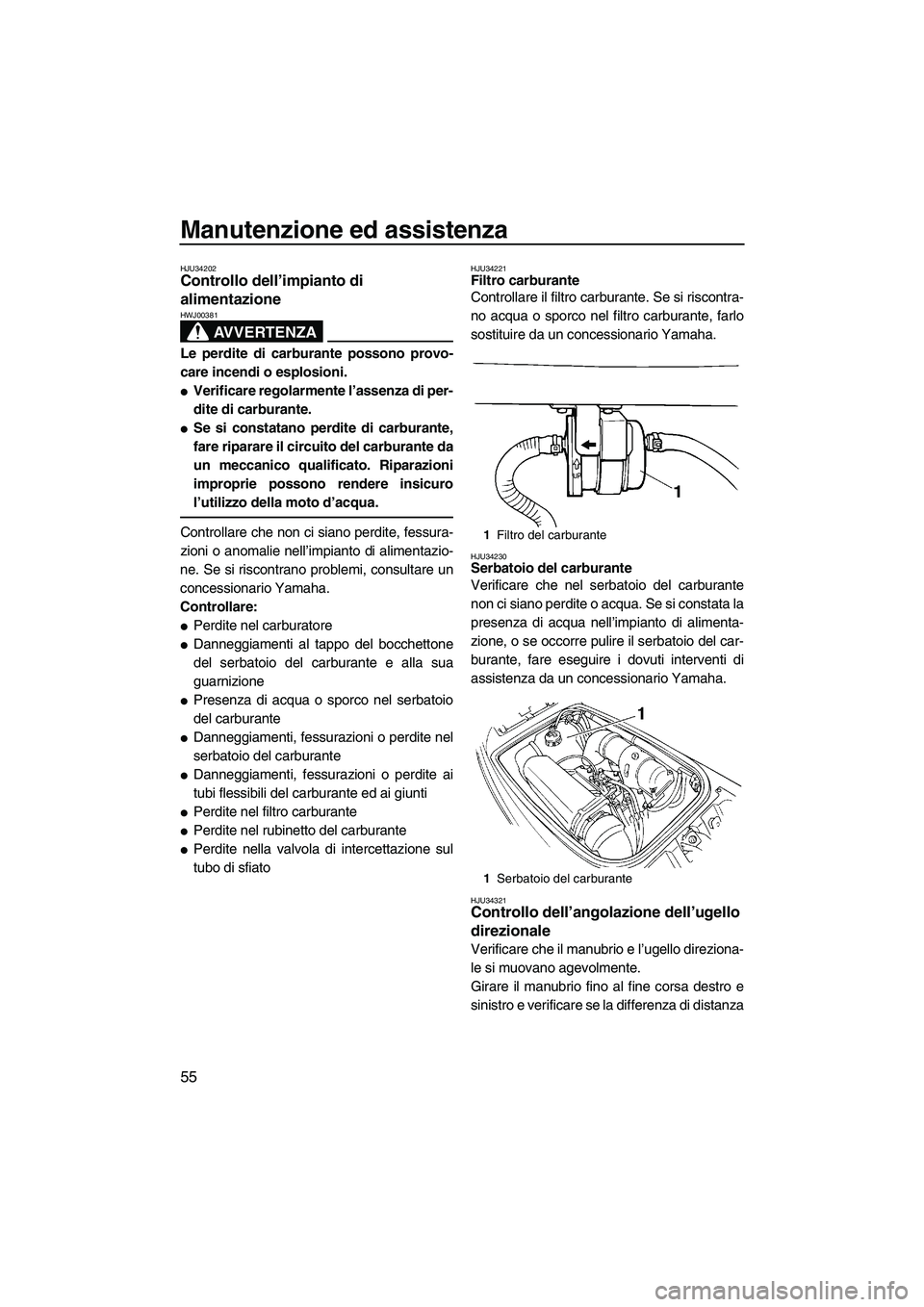 YAMAHA SUPERJET 2009  Manuale duso (in Italian) Manutenzione ed assistenza
55
HJU34202Controllo dell’impianto di 
alimentazione 
AVVERTENZA
HWJ00381
Le perdite di carburante possono provo-
care incendi o esplosioni.
Verificare regolarmente l’a