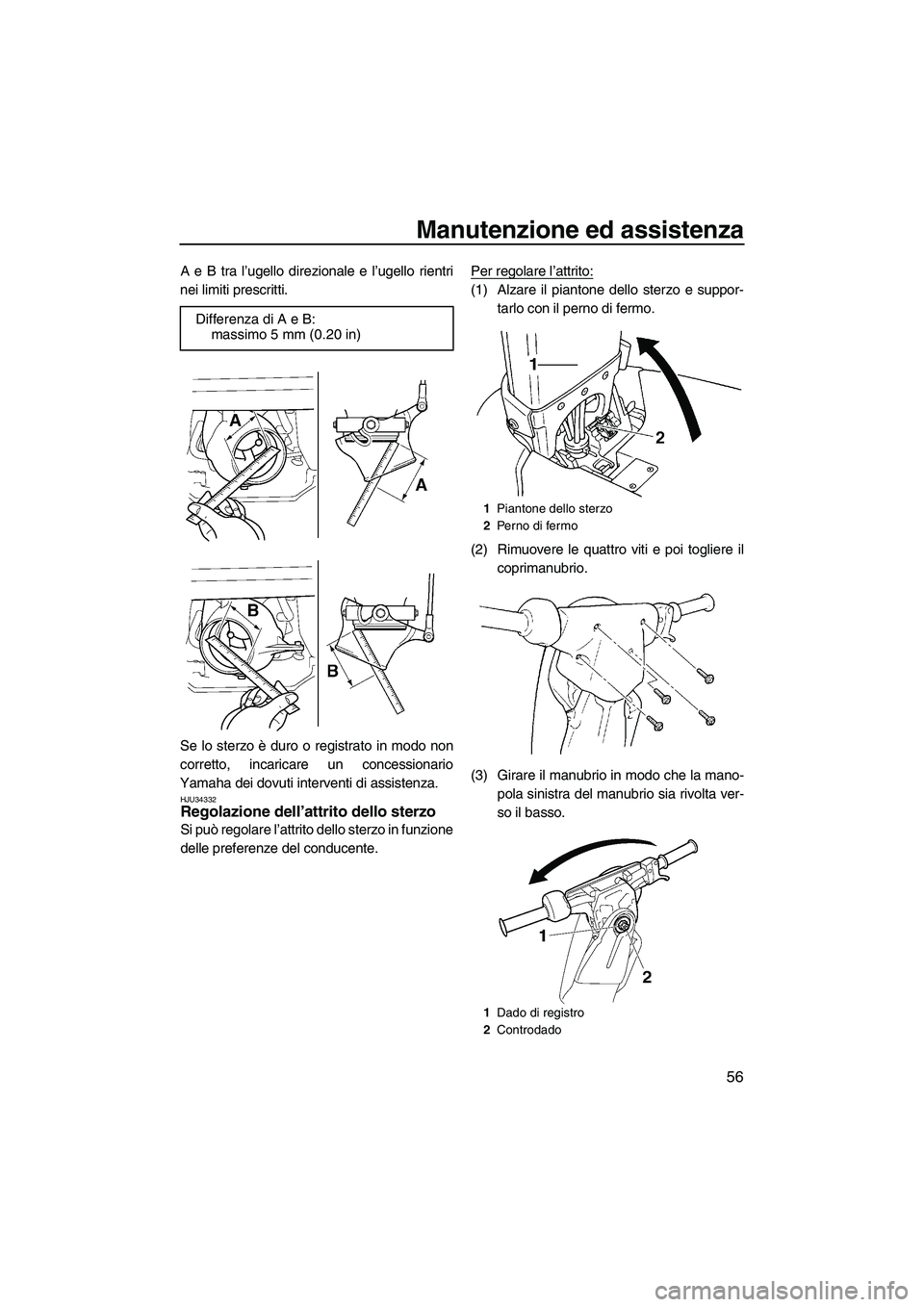 YAMAHA SUPERJET 2009  Manuale duso (in Italian) Manutenzione ed assistenza
56
A e B tra l’ugello direzionale e l’ugello rientri
nei limiti prescritti.
Se lo sterzo è duro o registrato in modo non
corretto, incaricare un concessionario
Yamaha d