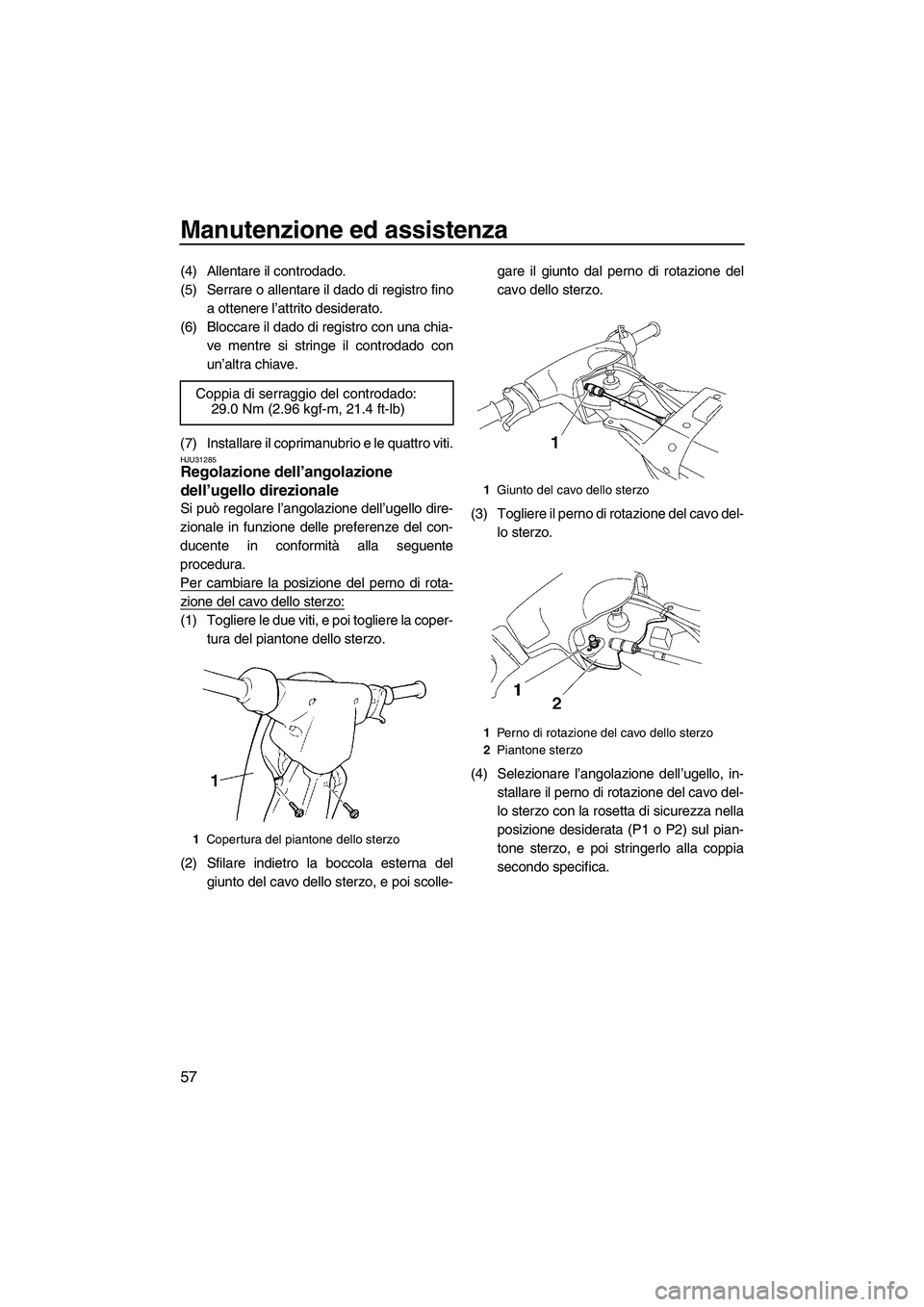 YAMAHA SUPERJET 2009  Manuale duso (in Italian) Manutenzione ed assistenza
57
(4) Allentare il controdado.
(5) Serrare o allentare il dado di registro fino
a ottenere l’attrito desiderato.
(6) Bloccare il dado di registro con una chia-
ve mentre 