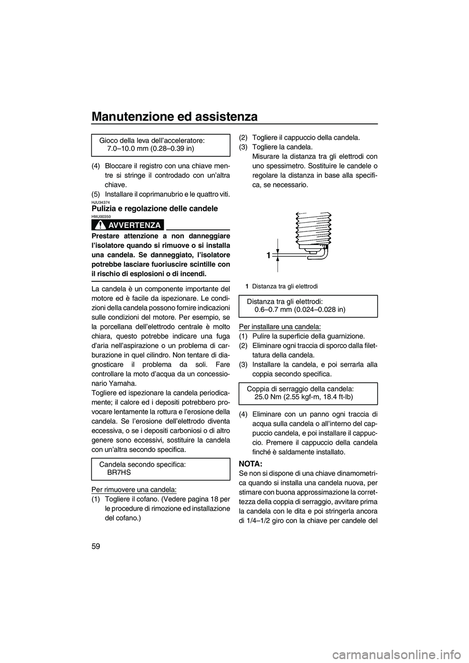 YAMAHA SUPERJET 2009  Manuale duso (in Italian) Manutenzione ed assistenza
59
(4) Bloccare il registro con una chiave men-
tre si stringe il controdado con un’altra
chiave.
(5) Installare il coprimanubrio e le quattro viti.
HJU34374Pulizia e rego