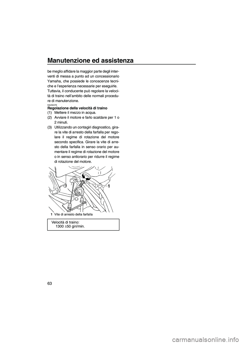 YAMAHA SUPERJET 2009  Manuale duso (in Italian) Manutenzione ed assistenza
63
be meglio affidare la maggior parte degli inter-
venti di messa a punto ad un concessionario
Yamaha, che possiede le conoscenze tecni-
che e l’esperienza necessarie per