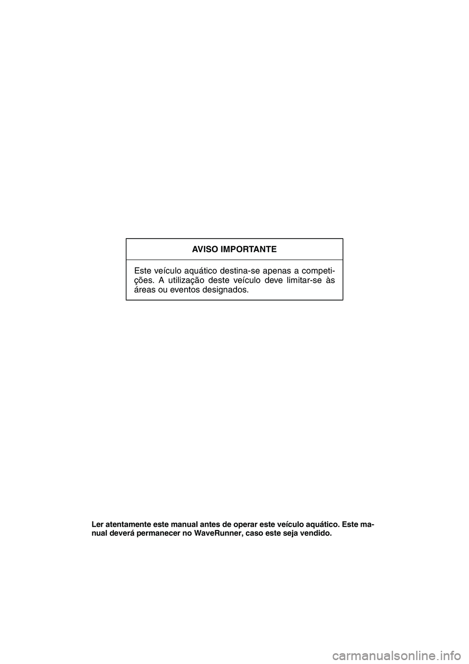YAMAHA SUPERJET 2009 Manual de utilização (in Portuguese) AVISO IMPORTANTE
Este veículo aquático destina-se apenas a competi-
ções. A utilização deste veículo deve limitar-se às
áreas ou eventos designados.
Ler atentamente este manual antes de opera YAMAHA SUPERJET 2009 Manual de utilização (in Portuguese) AVISO IMPORTANTE
Este veículo aquático destina-se apenas a competi-
ções. A utilização deste veículo deve limitar-se às
áreas ou eventos designados.
Ler atentamente este manual antes de opera