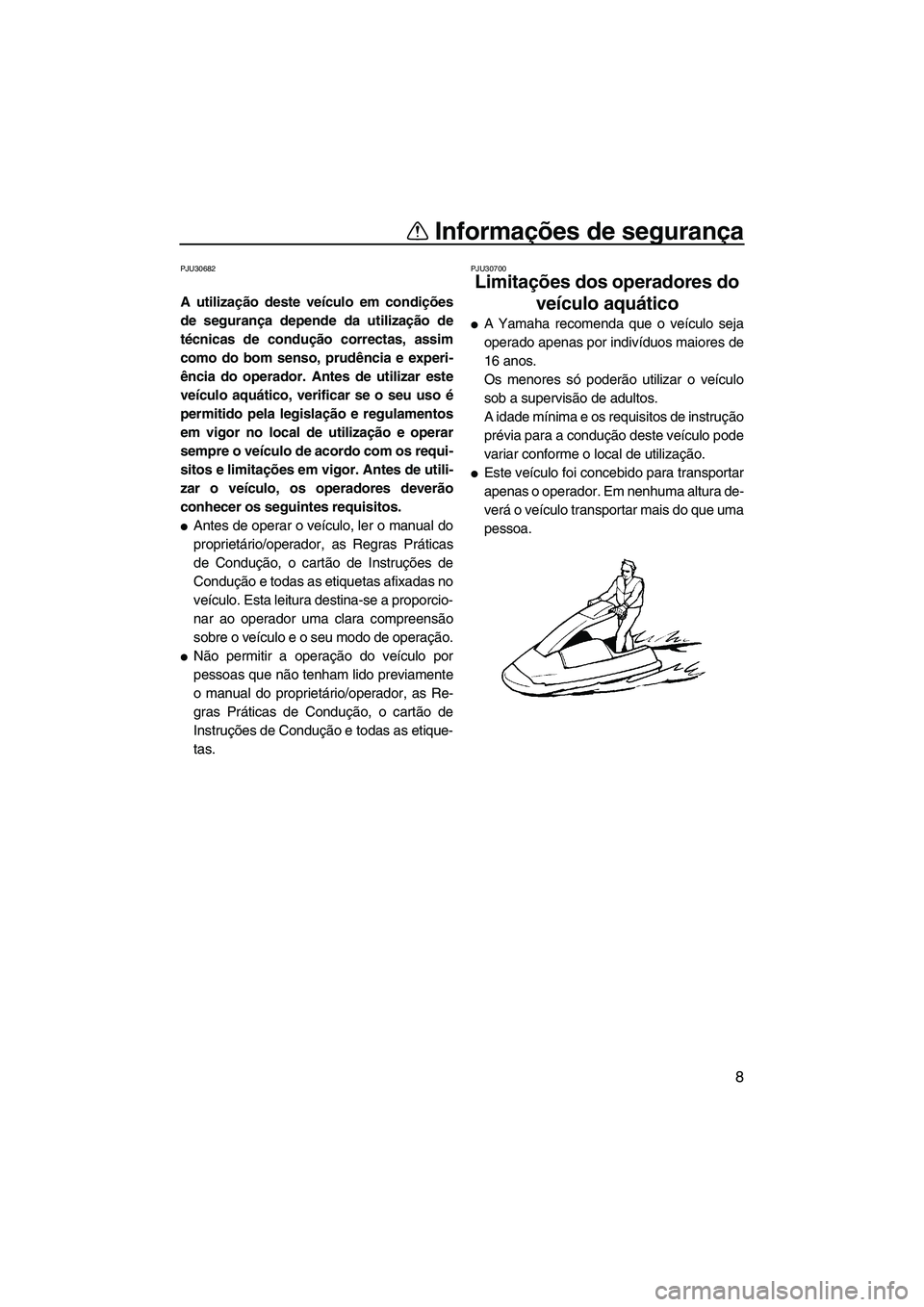 YAMAHA SUPERJET 2009  Manual de utilização (in Portuguese) Informações de segurança
8
PJU30682
A utilização deste veículo em condições
de segurança depende da utilização de
técnicas de condução correctas, assim
como do bom senso, prudência e ex