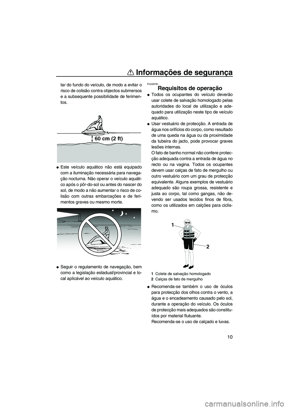 YAMAHA SUPERJET 2009  Manual de utilização (in Portuguese) Informações de segurança
10
tar do fundo do veículo, de modo a evitar o
risco de colisão contra objectos submersos
e a subsequente possibilidade de ferimen-
tos.
Este veículo aquático não est