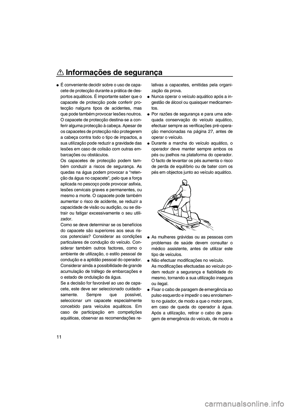 YAMAHA SUPERJET 2009  Manual de utilização (in Portuguese) Informações de segurança
11
É conveniente decidir sobre o uso de capa-
cete de protecção durante a prática de des-
portos aquáticos. É importante saber que o
capacete de protecção pode con