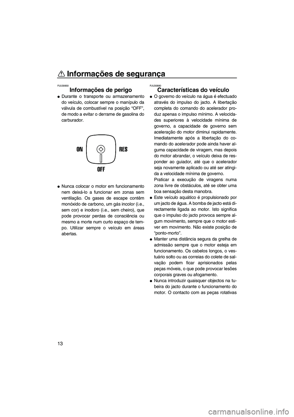 YAMAHA SUPERJET 2009  Manual de utilização (in Portuguese) Informações de segurança
13
PJU30850
Informações de perigo 
Durante o transporte ou armazenamento
do veículo, colocar sempre o manípulo da
válvula de combustível na posição “OFF”,
de m