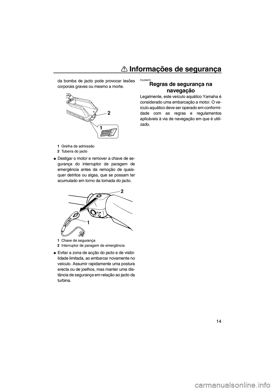 YAMAHA SUPERJET 2009  Manual de utilização (in Portuguese) Informações de segurança
14
da bomba de jacto pode provocar lesões
corporais graves ou mesmo a morte.
Desligar o motor e remover a chave de se-
gurança do interruptor de paragem de
emergência a