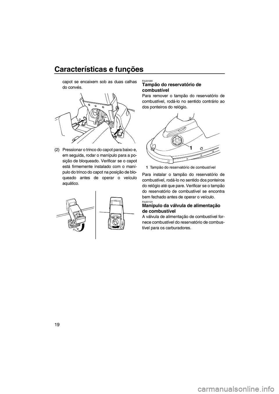 YAMAHA SUPERJET 2009  Manual de utilização (in Portuguese) Características e funções
19
capot se encaixem sob as duas calhas
do convés.
(2) Pressionar o trinco do capot para baixo e,
em seguida, rodar o manípulo para a po-
sição de bloqueado. Verificar