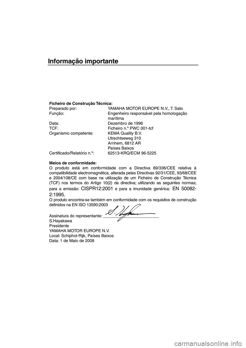 YAMAHA SUPERJET 2009 Manual de utilização (in Portuguese) Informação importante
Ficheiro de Construção Técnica:
Preparado por: YAMAHA MOTOR EUROPE N.V., T. Sato
Função: Engenheiro responsável pela homologação
marítima
Data: Dezembro de 1996
TCF: YAMAHA SUPERJET 2009 Manual de utilização (in Portuguese) Informação importante
Ficheiro de Construção Técnica:
Preparado por: YAMAHA MOTOR EUROPE N.V., T. Sato
Função: Engenheiro responsável pela homologação
marítima
Data: Dezembro de 1996
TCF: