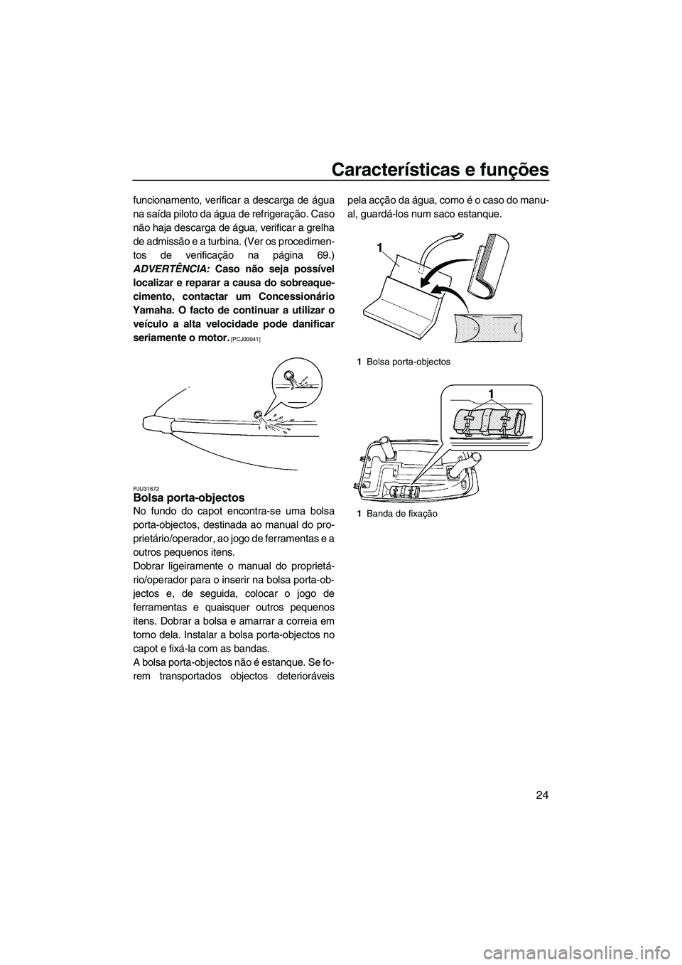 YAMAHA SUPERJET 2009  Manual de utilização (in Portuguese) Características e funções
24
funcionamento, verificar a descarga de água
na saída piloto da água de refrigeração. Caso
não haja descarga de água, verificar a grelha
de admissão e a turbina.