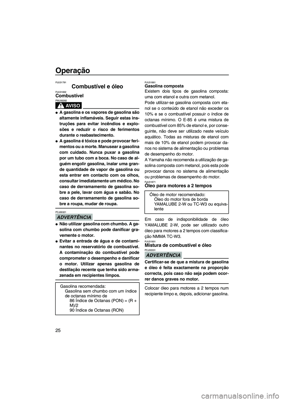 YAMAHA SUPERJET 2009  Manual de utilização (in Portuguese) Operação
25
PJU31791
Combustível e óleo PJU31832Combustível 
AV I S O
PWJ00282
A gasolina e os vapores de gasolina são
altamente inflamáveis. Seguir estas ins-
truções para evitar incêndios