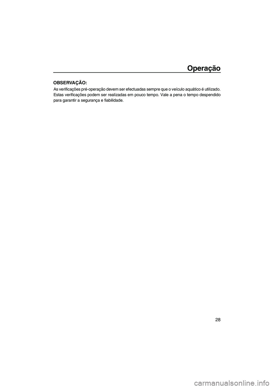 YAMAHA SUPERJET 2009  Manual de utilização (in Portuguese) Operação
28
OBSERVAÇÃO:
As verificações pré-operação devem ser efectuadas sempre que o veículo aquático é utilizado.
Estas verificações podem ser realizadas em pouco tempo. Vale a pena o