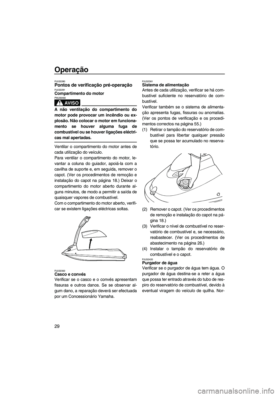 YAMAHA SUPERJET 2009  Manual de utilização (in Portuguese) Operação
29
PJU32280Pontos de verificação pré-operação PJU32291Compartimento do motor 
AV I S O
PWJ00460
A não ventilação do compartimento do
motor pode provocar um incêndio ou ex-
plosão.