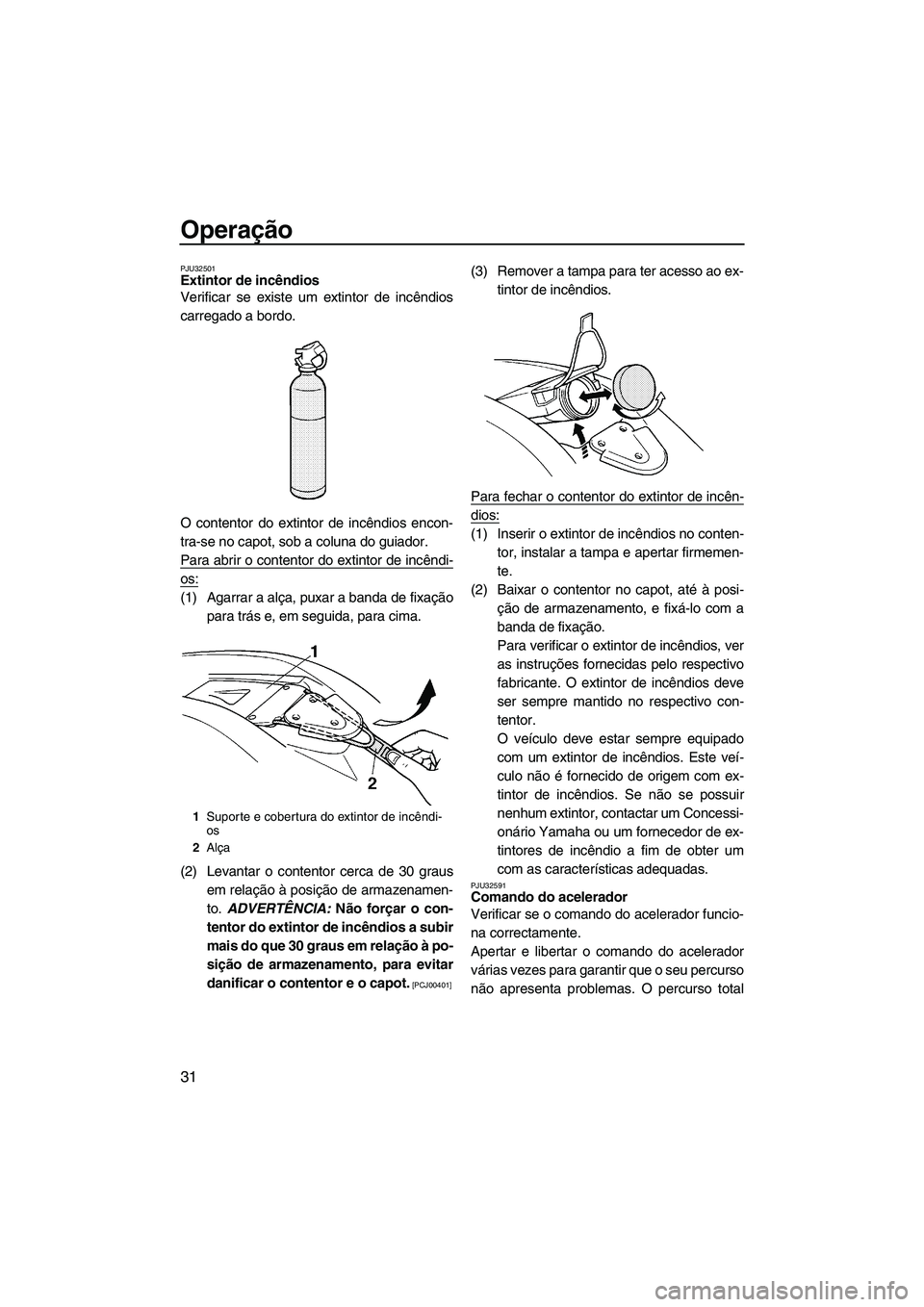 YAMAHA SUPERJET 2009  Manual de utilização (in Portuguese) Operação
31
PJU32501Extintor de incêndios 
Verificar se existe um extintor de incêndios
carregado a bordo.
O contentor do extintor de incêndios encon-
tra-se no capot, sob a coluna do guiador.
Pa