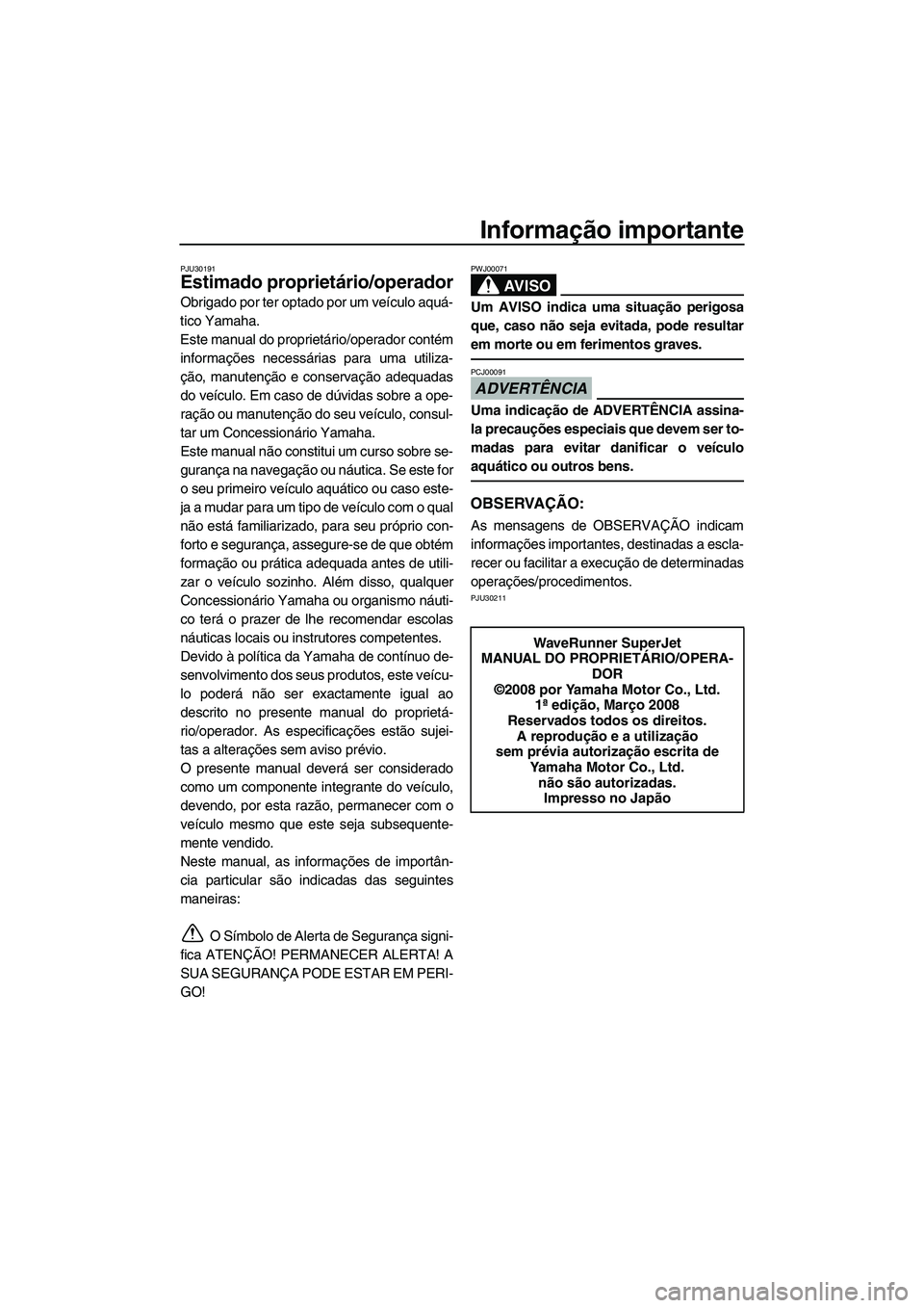YAMAHA SUPERJET 2009 Manual de utilização (in Portuguese) Informação importante
PJU30191
Estimado proprietário/operador
Obrigado por ter optado por um veículo aquá-
tico Yamaha.
Este manual do proprietário/operador contém
informações necessárias pa YAMAHA SUPERJET 2009 Manual de utilização (in Portuguese) Informação importante
PJU30191
Estimado proprietário/operador
Obrigado por ter optado por um veículo aquá-
tico Yamaha.
Este manual do proprietário/operador contém
informações necessárias pa