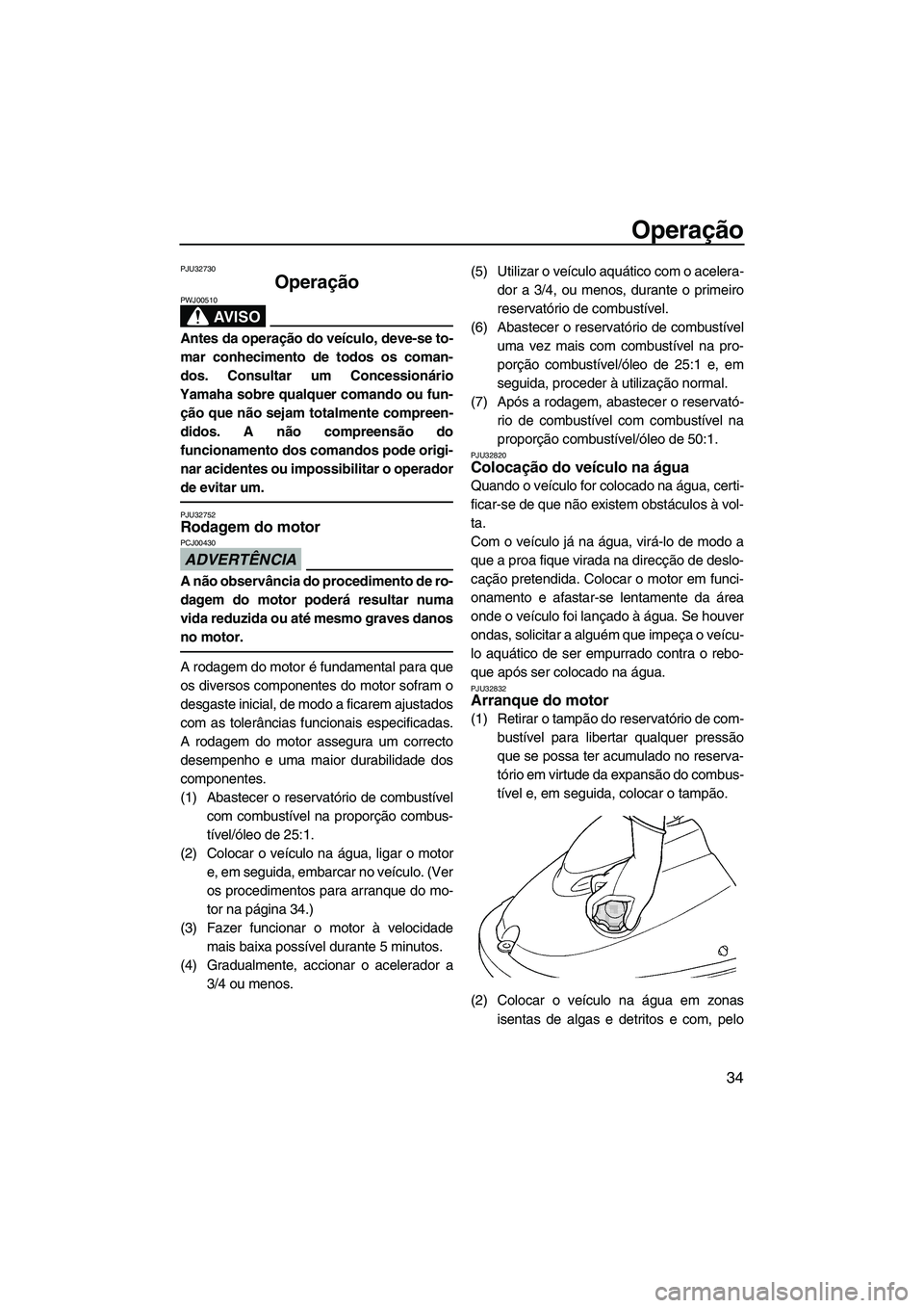 YAMAHA SUPERJET 2009  Manual de utilização (in Portuguese) Operação
34
PJU32730
Operação 
AV I S O
PWJ00510
Antes da operação do veículo, deve-se to-
mar conhecimento de todos os coman-
dos. Consultar um Concessionário
Yamaha sobre qualquer comando ou