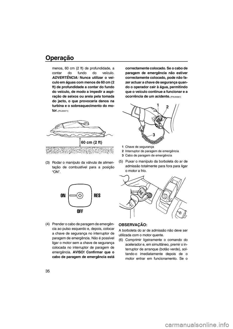 YAMAHA SUPERJET 2009  Manual de utilização (in Portuguese) Operação
35
menos, 60 cm (2 ft) de profundidade, a
contar do fundo do veículo.
ADVERTÊNCIA: Nunca utilizar o veí-
culo em águas com menos de 60 cm (2
ft) de profundidade a contar do fundo
do ve