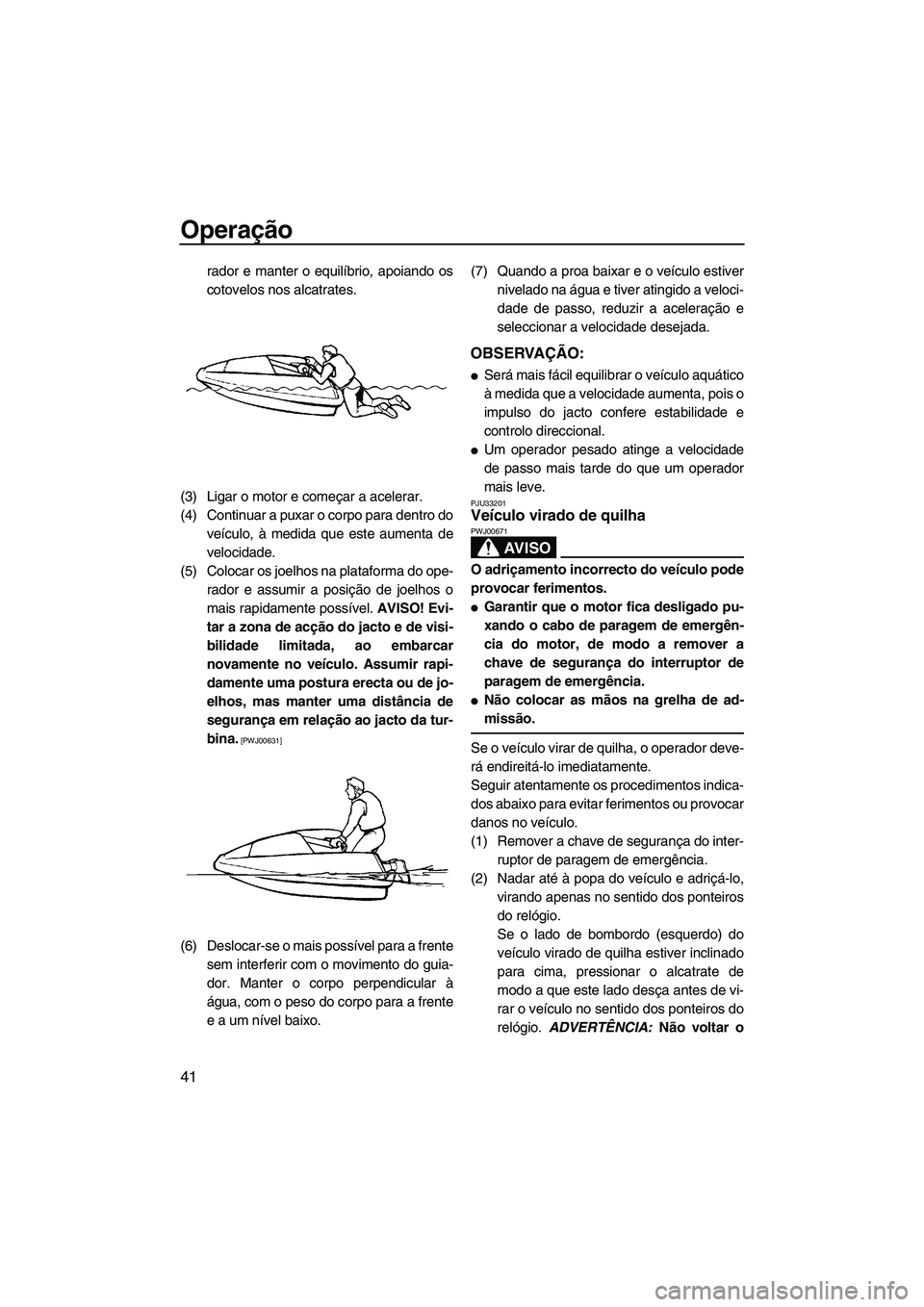 YAMAHA SUPERJET 2009  Manual de utilização (in Portuguese) Operação
41
rador e manter o equilíbrio, apoiando os
cotovelos nos alcatrates.
(3) Ligar o motor e começar a acelerar.
(4) Continuar a puxar o corpo para dentro do
veículo, à medida que este aum