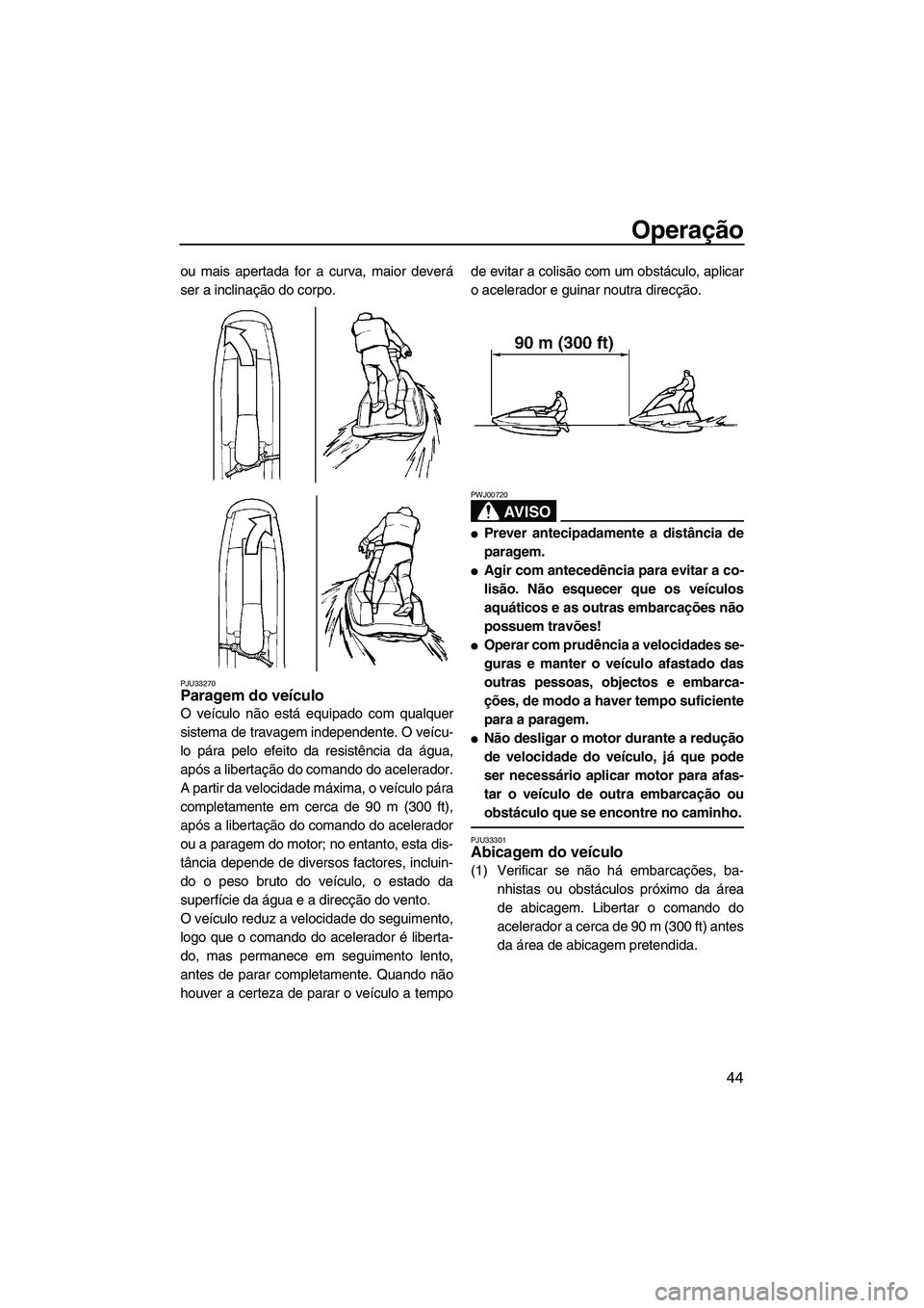 YAMAHA SUPERJET 2009 Manual de utilização (in Portuguese) Operação
44
ou mais apertada for a curva, maior deverá
ser a inclinação do corpo.
PJU33270Paragem do veículo
O veículo não está equipado com qualquer
sistema de travagem independente. O veí YAMAHA SUPERJET 2009 Manual de utilização (in Portuguese) Operação
44
ou mais apertada for a curva, maior deverá
ser a inclinação do corpo.
PJU33270Paragem do veículo
O veículo não está equipado com qualquer
sistema de travagem independente. O veí