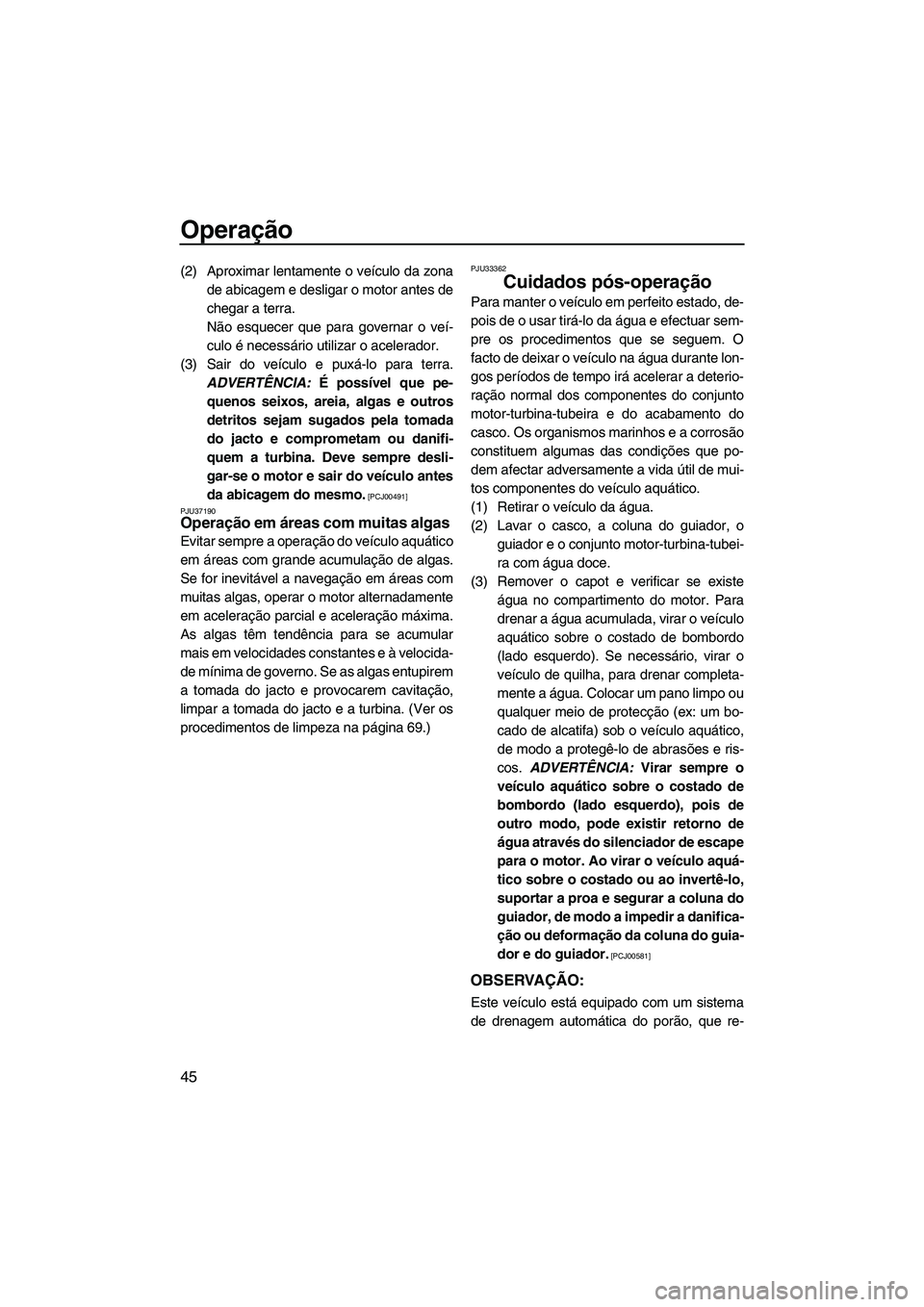 YAMAHA SUPERJET 2009 Manual de utilização (in Portuguese) Operação
45
(2) Aproximar lentamente o veículo da zona
de abicagem e desligar o motor antes de
chegar a terra.
Não esquecer que para governar o veí-
culo é necessário utilizar o acelerador.
(3) YAMAHA SUPERJET 2009 Manual de utilização (in Portuguese) Operação
45
(2) Aproximar lentamente o veículo da zona
de abicagem e desligar o motor antes de
chegar a terra.
Não esquecer que para governar o veí-
culo é necessário utilizar o acelerador.
(3)
