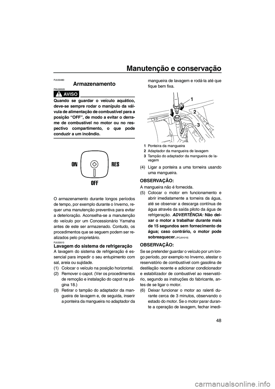 YAMAHA SUPERJET 2009 Manual de utilização (in Portuguese) Manutenção e conservação
48
PJU33480
Armazenamento
AV I S O
PWJ00320
Quando se guardar o veículo aquático,
deve-se sempre rodar o manípulo da vál-
vula de alimentação de combustível para a YAMAHA SUPERJET 2009 Manual de utilização (in Portuguese) Manutenção e conservação
48
PJU33480
Armazenamento
AV I S O
PWJ00320
Quando se guardar o veículo aquático,
deve-se sempre rodar o manípulo da vál-
vula de alimentação de combustível para a