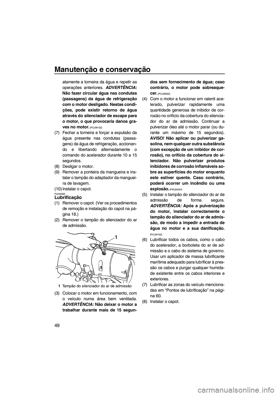 YAMAHA SUPERJET 2009 Manual de utilização (in Portuguese) Manutenção e conservação
49
atamente a torneira da água e repetir as
operações anteriores. ADVERTÊNCIA:
Não fazer circular água nas condutas
(passagens) da água de refrigeração
com o moto YAMAHA SUPERJET 2009 Manual de utilização (in Portuguese) Manutenção e conservação
49
atamente a torneira da água e repetir as
operações anteriores. ADVERTÊNCIA:
Não fazer circular água nas condutas
(passagens) da água de refrigeração
com o moto