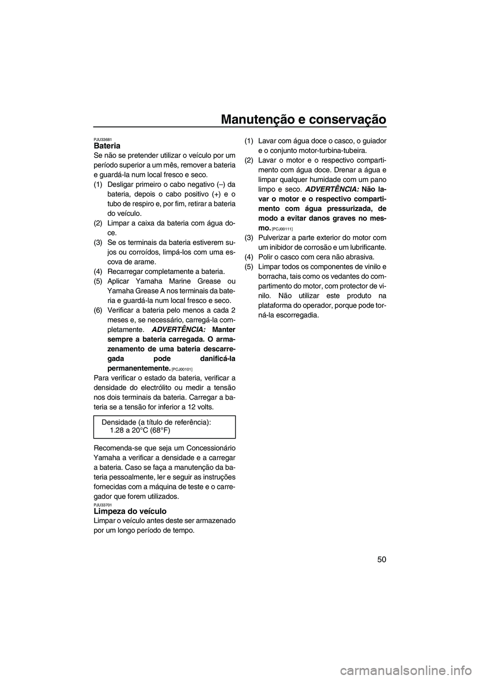 YAMAHA SUPERJET 2009 Manual de utilização (in Portuguese) Manutenção e conservação
50
PJU33681Bateria
Se não se pretender utilizar o veículo por um
período superior a um mês, remover a bateria
e guardá-la num local fresco e seco.
(1) Desligar prime YAMAHA SUPERJET 2009 Manual de utilização (in Portuguese) Manutenção e conservação
50
PJU33681Bateria
Se não se pretender utilizar o veículo por um
período superior a um mês, remover a bateria
e guardá-la num local fresco e seco.
(1) Desligar prime