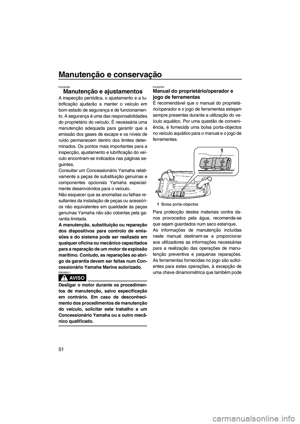 YAMAHA SUPERJET 2009 Manual de utilização (in Portuguese) Manutenção e conservação
51
PJU33762
Manutenção e ajustamentos
A inspecção periódica, o ajustamento e a lu-
brificação ajudarão a manter o veículo em
bom estado de segurança e de funcio YAMAHA SUPERJET 2009 Manual de utilização (in Portuguese) Manutenção e conservação
51
PJU33762
Manutenção e ajustamentos
A inspecção periódica, o ajustamento e a lu-
brificação ajudarão a manter o veículo em
bom estado de segurança e de funcio