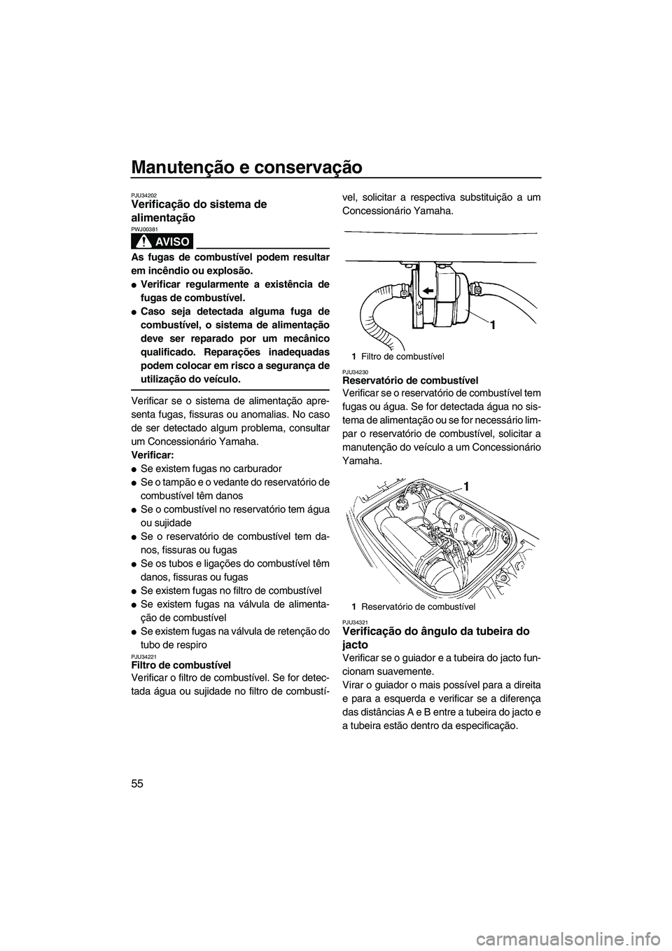 YAMAHA SUPERJET 2009  Manual de utilização (in Portuguese) Manutenção e conservação
55
PJU34202Verificação do sistema de 
alimentação 
AV I S O
PWJ00381
As fugas de combustível podem resultar
em incêndio ou explosão.
Verificar regularmente a exist